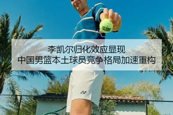 李凯尔归化效应显现 中国男篮本土球员竞争格局加速重构
